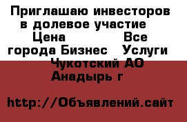 Приглашаю инвесторов в долевое участие. › Цена ­ 10 000 - Все города Бизнес » Услуги   . Чукотский АО,Анадырь г.